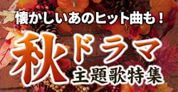 ドラマ主題歌特集【秋ドラマ編】主題歌とともにDVDもご紹介♪♪