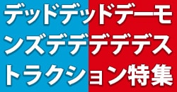デッドデッドデーモンズデデデデデストラクション特集