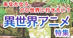あなたならどの世界に行きたい？異世界アニメ特集