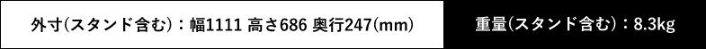 外寸（スタンド含む）：幅1111 高さ686 奥行247(mm) 重量（スタンド含む）：8.3kg