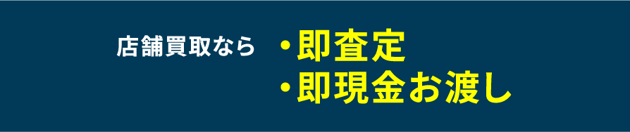 店舗買取なら・即査定・即現金お渡し