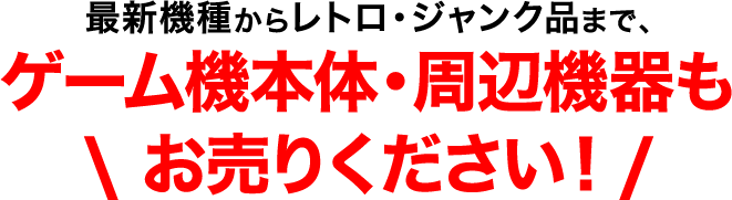 最新機種からレトロ・ジャンク品まで、ゲーム機本体・周辺機器もお売りください！