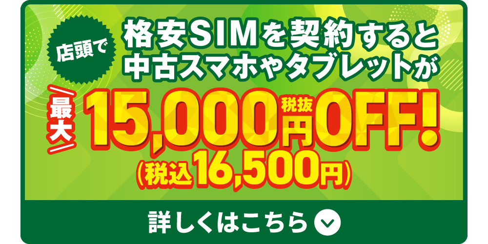 店頭で格安SIMをご契約すると中古スマホやタブレットが最大税抜15,000円OFFになるチャンス！