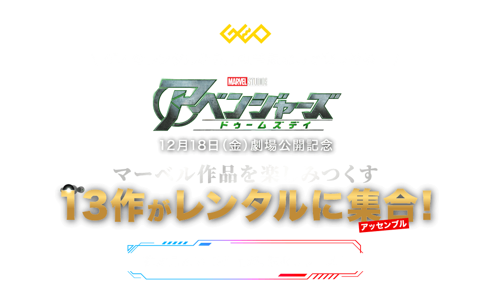 ゲオ ゲオのレンタルなら ＼ 月額登録なしで楽しめる！ ／ MARVEL STUDIOS アベンジャーズ ドゥームズデイ 12月18日（金）劇場公開記念 マーベル作品を楽しみつくす13作がレンタルに集合（アッセンブル）！ 絶対見たい13作品が、続々リリース！