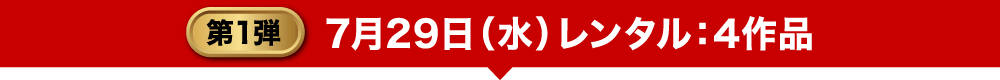 第1弾 7月29日（水）レンタル：4作品